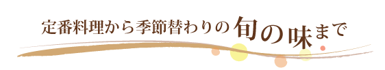 定番料理から季節替わりの旬の味まで